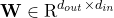 \mathbf{W}\in\operatorname{R}^{d_{out}\times d_{in}}